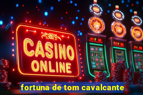 fortuna de tom cavalcante